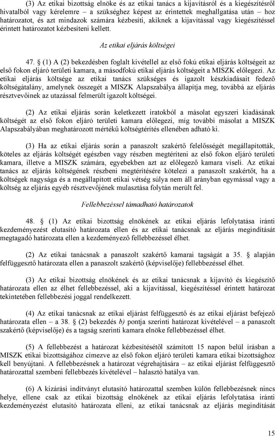 (1) A (2) bekezdésben foglalt kivétellel az első fokú etikai eljárás költségeit az első fokon eljáró területi kamara, a másodfokú etikai eljárás költségeit a MISZK előlegezi.