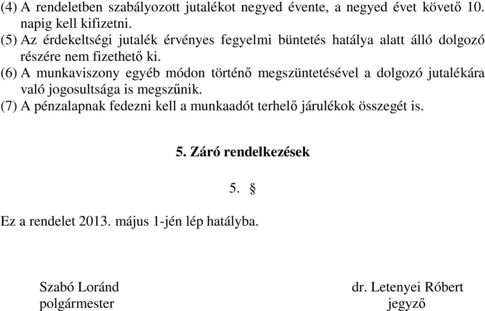 (6) A munkaviszony egyéb módon történő megszüntetésével a dolgozó jutalékára való jogosultsága is megszűnik.