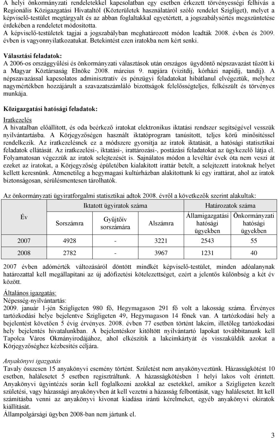A képviselő-testületek tagjai a jogszabályban meghatározott módon leadták 2008. évben és 2009. évben is vagyonnyilatkozatukat. Betekintést ezen iratokba nem kért senki.