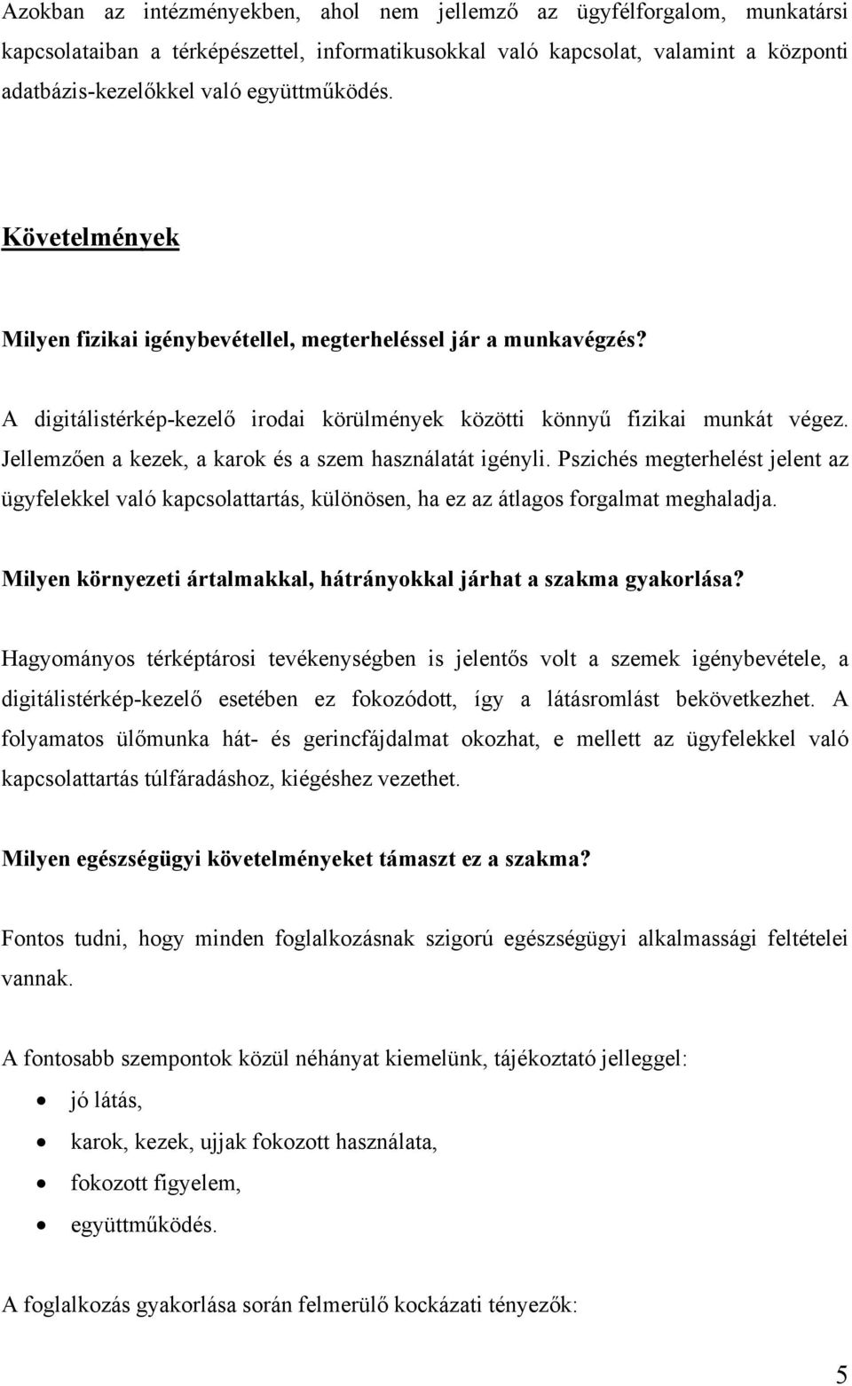Jellemzően a kezek, a karok és a szem használatát igényli. Pszichés megterhelést jelent az ügyfelekkel való kapcsolattartás, különösen, ha ez az átlagos forgalmat meghaladja.