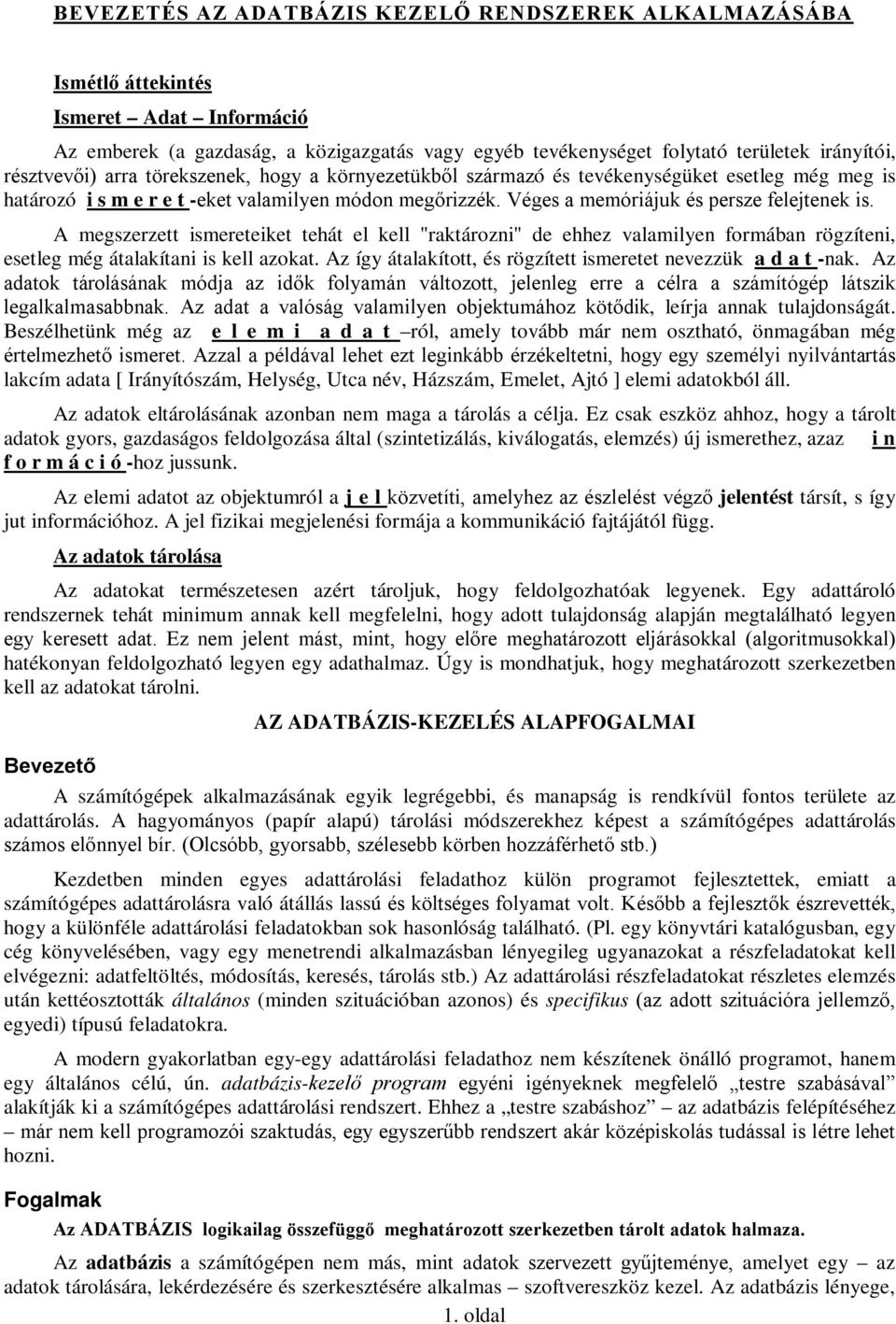 A megszerzett ismereteiket tehát el kell "raktározni" de ehhez valamilyen formában rögzíteni, esetleg még átalakítani is kell azokat. Az így átalakított, és rögzített ismeretet nevezzük a d a t -nak.