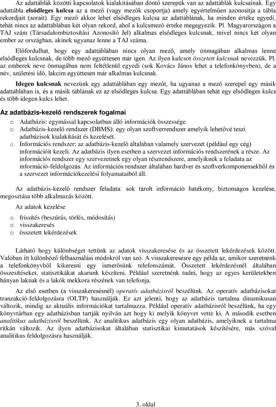 Egy mező akkor lehet elsődleges kulcsa az adattáblának, ha minden értéke egyedi, tehát nincs az adattáblában két olyan rekord, ahol a kulcsmező értéke megegyezik. Pl.