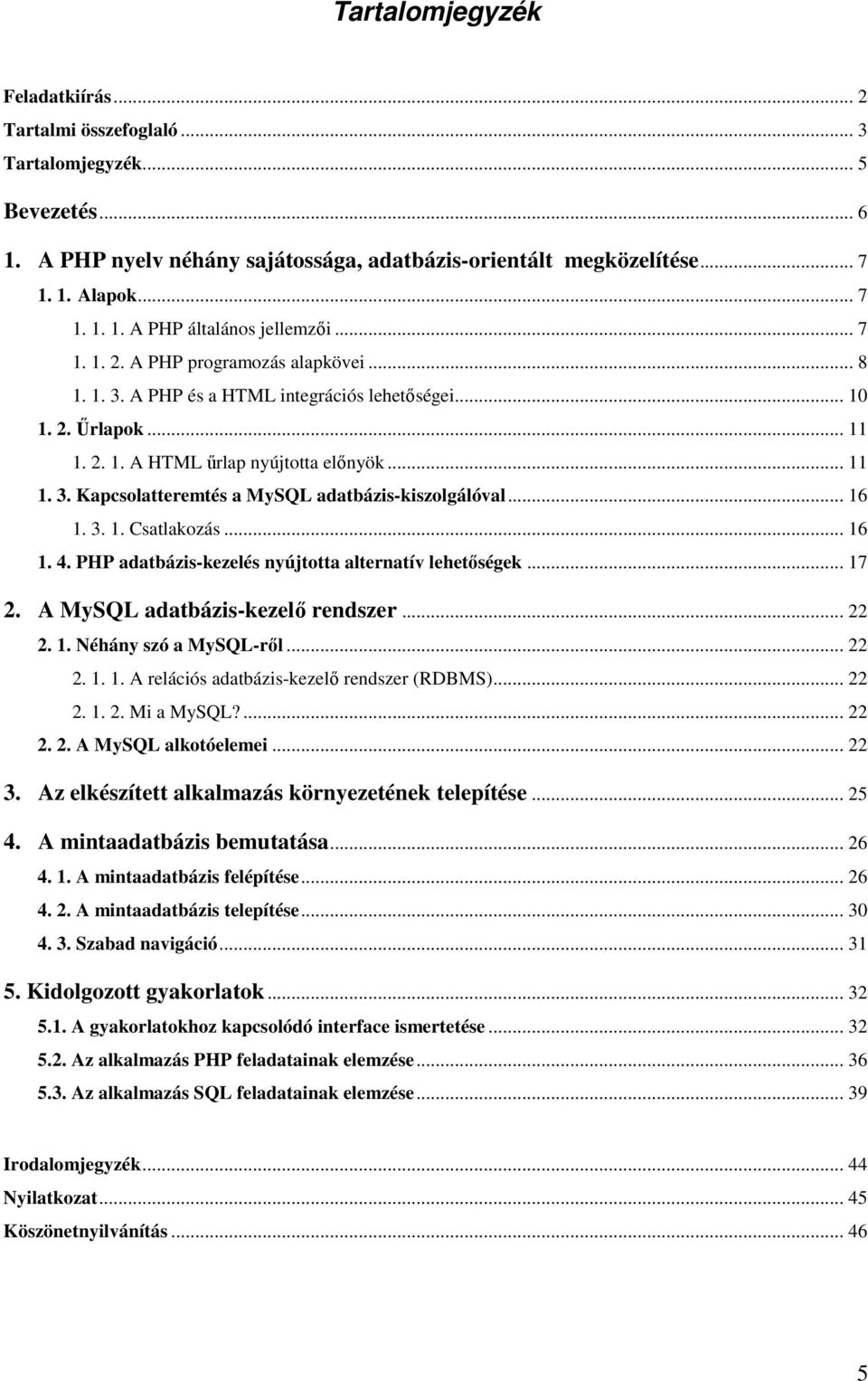 .. 16 1. 3. 1. Csatlakozás... 16 1. 4. PHP adatbázis-kezelés nyújtotta alternatív lehetőségek... 17 2. A MySQL adatbázis-kezelő rendszer... 22 2. 1. Néhány szó a MySQL-ről... 22 2. 1. 1. A relációs adatbázis-kezelő rendszer (RDBMS).