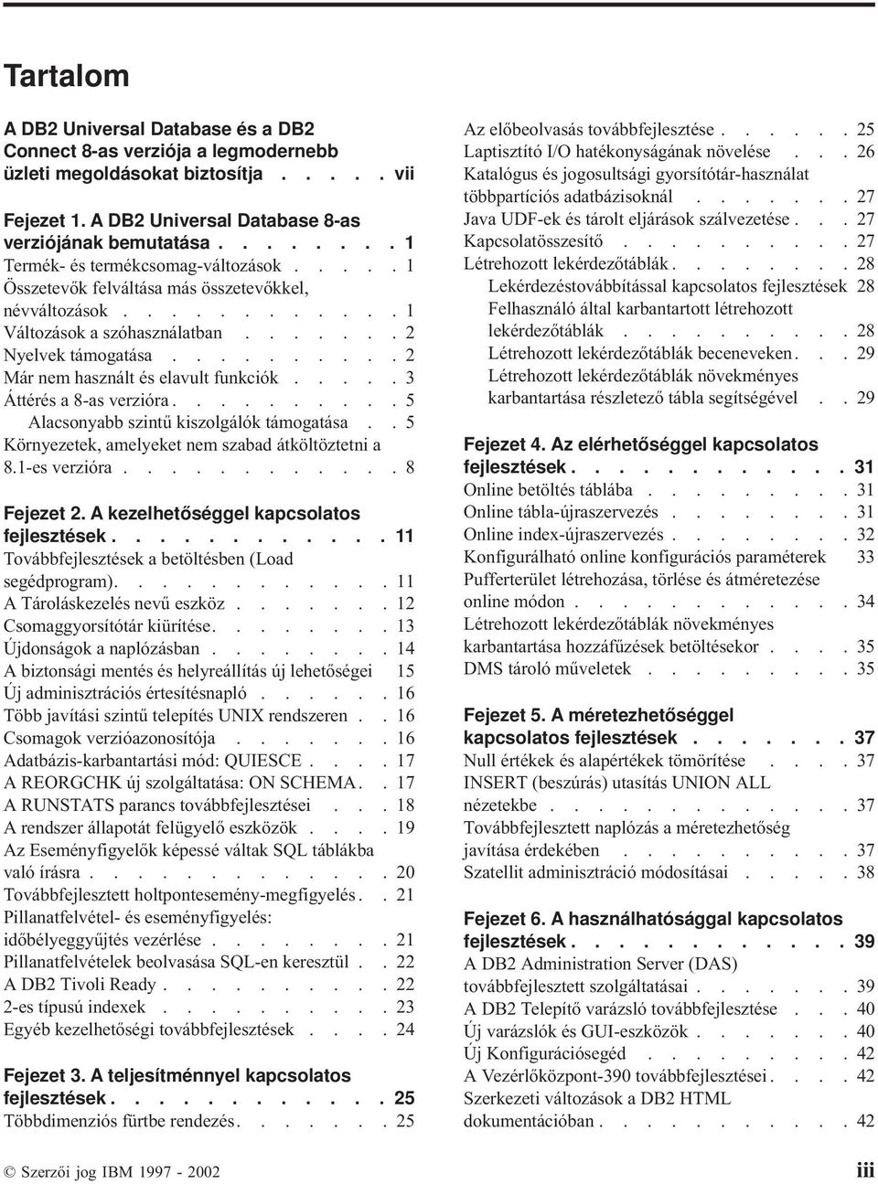 ......... 2 Már nem használt és elavult funkciók..... 3 Áttérés a 8-as verzióra.......... 5 Alacsonyabb szintű kiszolgálók támogatása.. 5 Környezetek, amelyeket nem szabad átköltöztetni a 8.