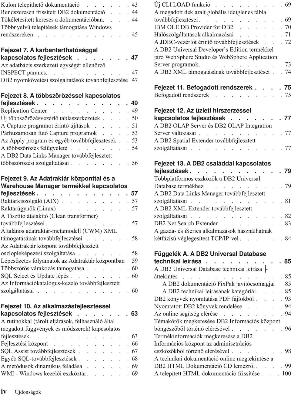 .......... 47 DB2 nyomkövetési szolgáltatások továbbfejlesztése 47 Fejezet 8. A többszörözéssel kapcsolatos fejlesztések............ 49 Replication Center.......... 49 Új többszörözésvezérlő táblaszerkezetek.