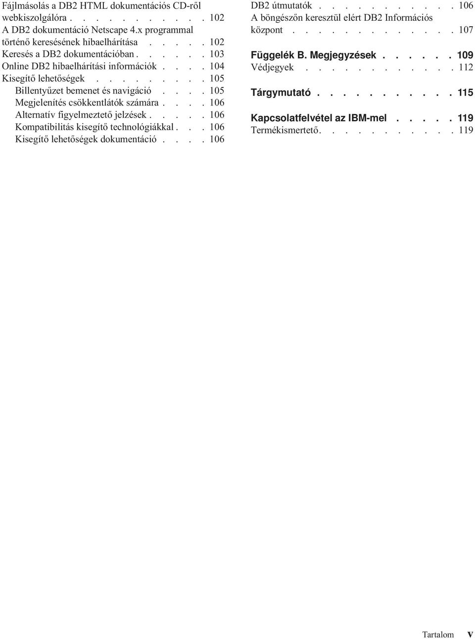 ... 106 Alternatív figyelmeztető jelzések..... 106 Kompatibilitás kisegítő technológiákkal... 106 Kisegítő lehetőségek dokumentáció.... 106 DB2 útmutatók.
