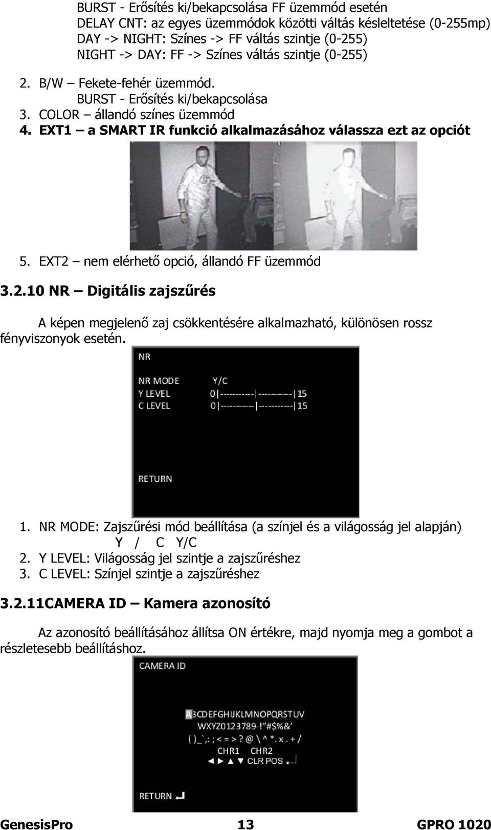 EXT2 nem elérhető opció, állandó FF üzemmód 3.2.10 NR Digitális zajszűrés A képen megjelenő zaj csökkentésére alkalmazható, különösen rossz fényviszonyok esetén. 1.