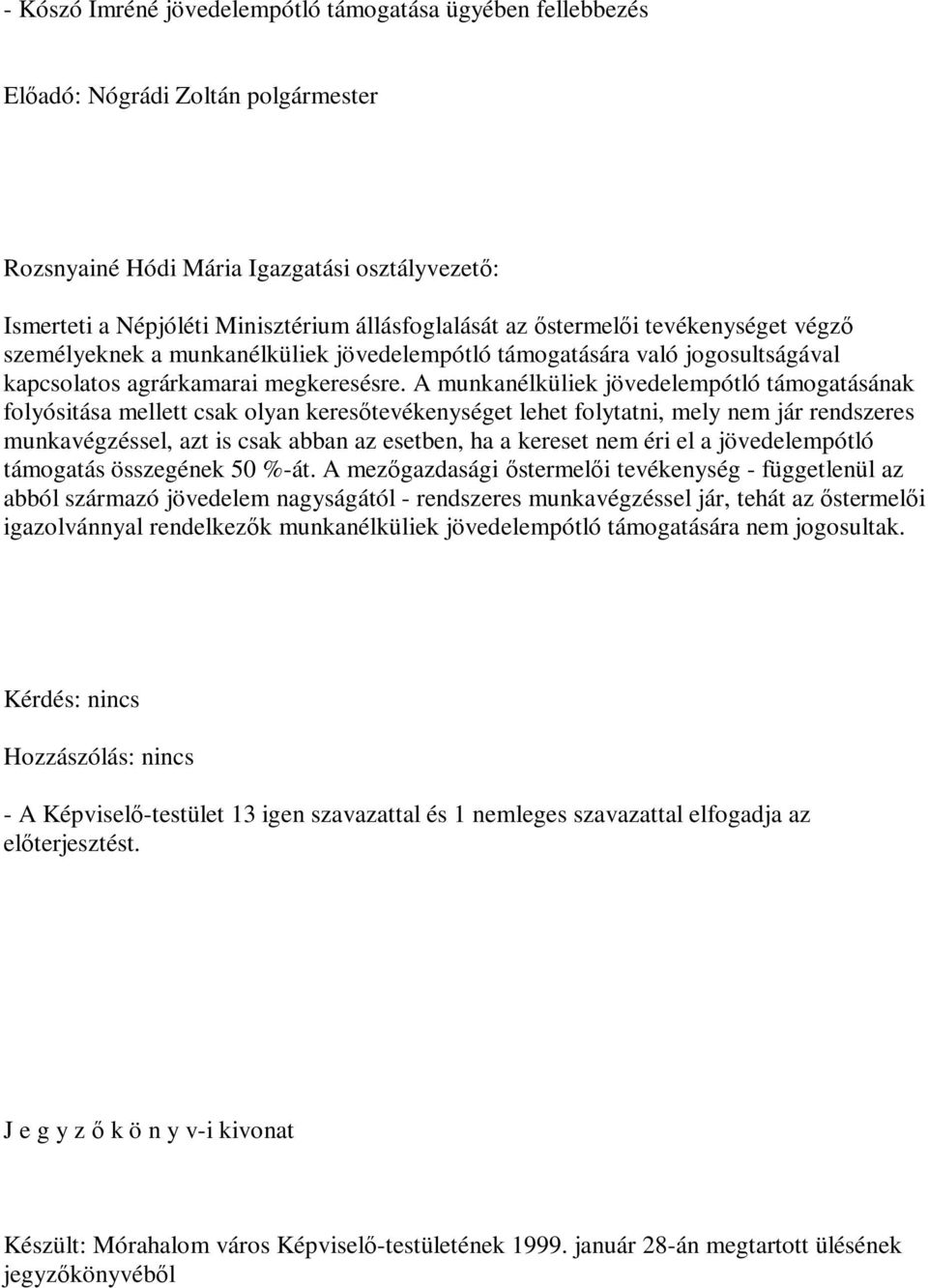 A munkanélküliek jövedelempótló támogatásának folyósitása mellett csak olyan keresőtevékenységet lehet folytatni, mely nem jár rendszeres munkavégzéssel, azt is csak abban az esetben, ha a kereset