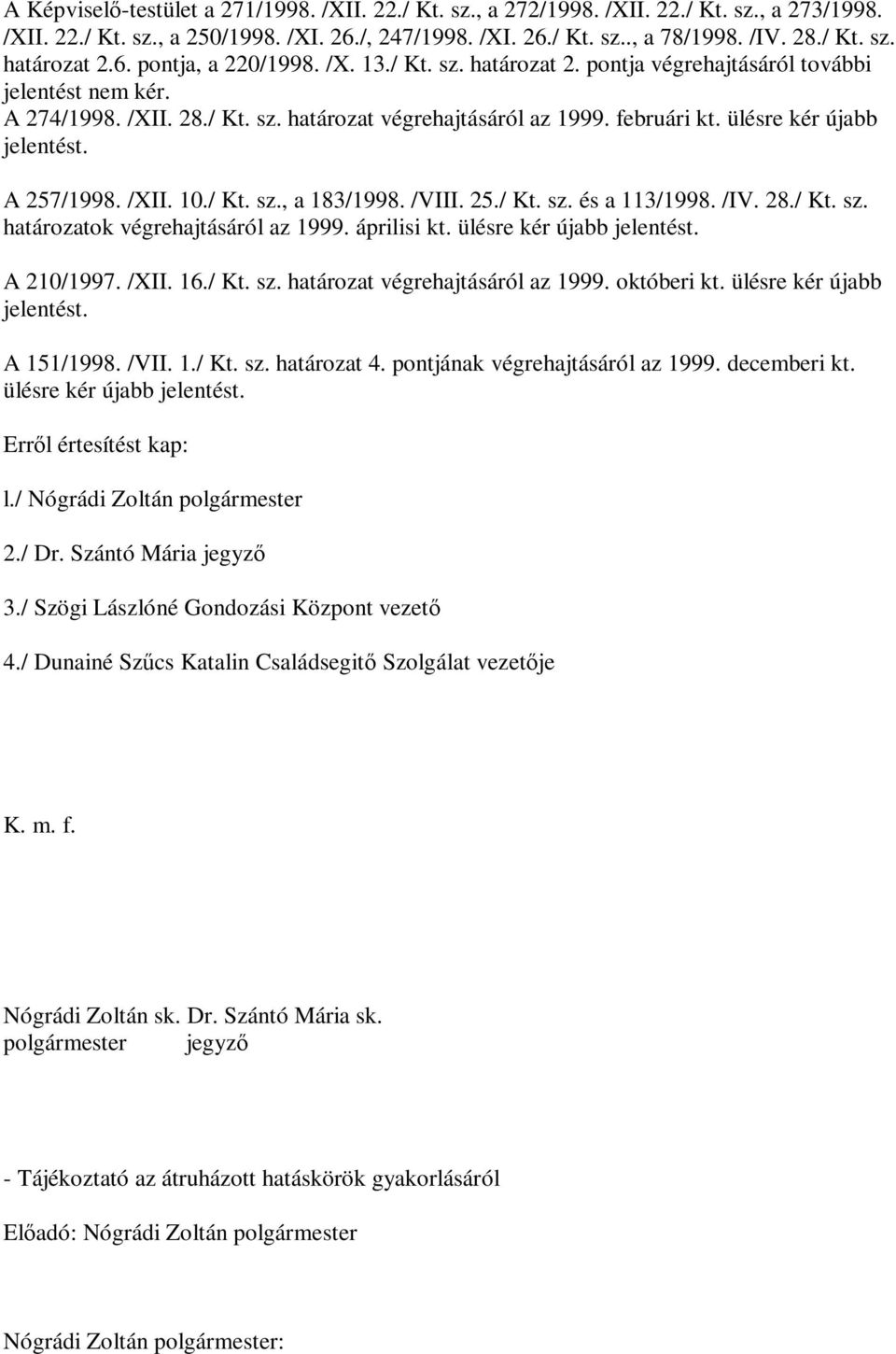 ülésre kér újabb jelentést. A 257/1998. /XII. 10./ Kt. sz., a 183/1998. /VIII. 25./ Kt. sz. és a 113/1998. /IV. 28./ Kt. sz. határozatok végrehajtásáról az 1999. áprilisi kt.