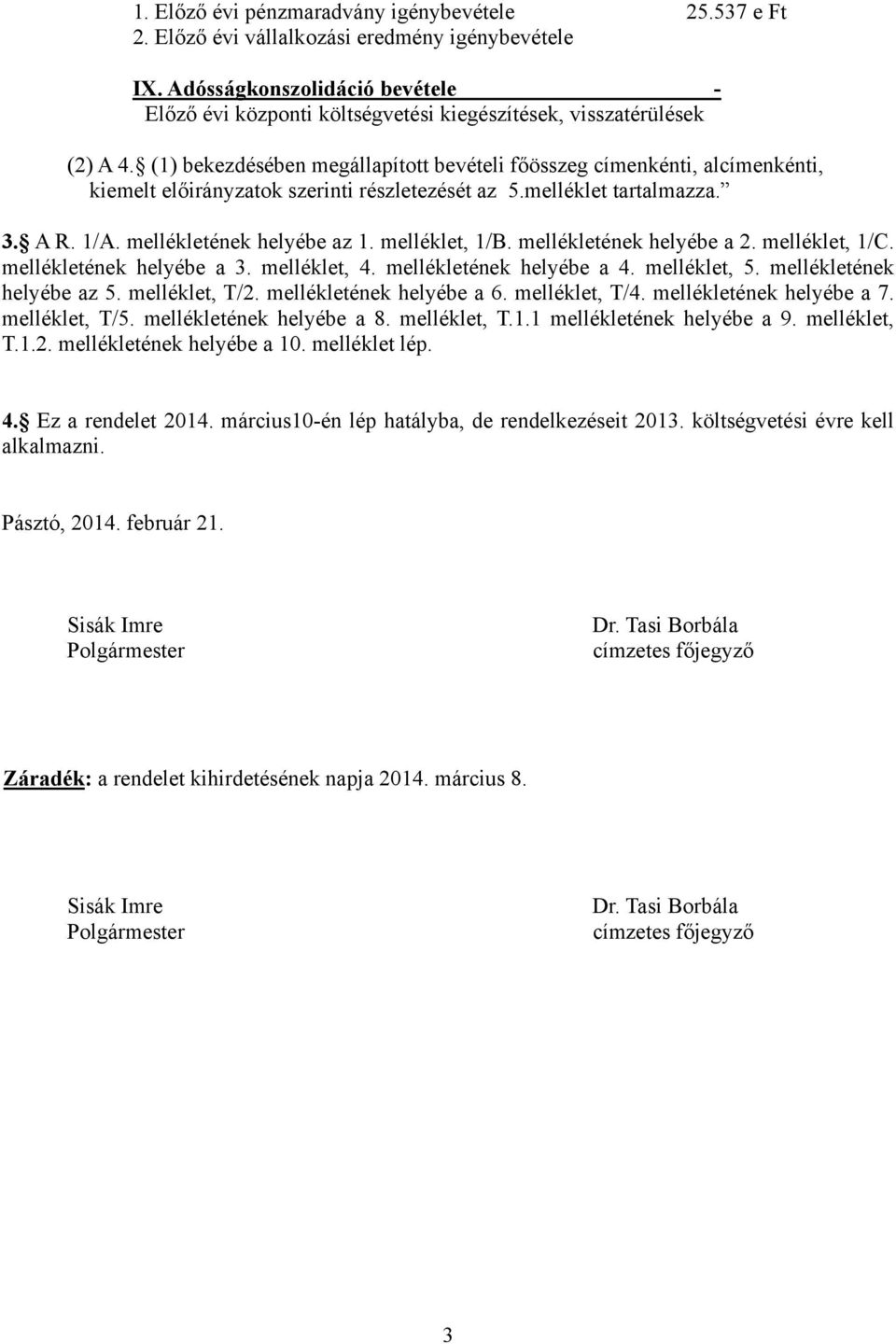 (1) bekezdésében megállapított bevételi főösszeg címenkénti, alcímenkénti, kiemelt előirányzatok szerinti részletezését az 5.melléklet tartalmazza. 3. A R. 1/A. mellékletének helyébe az 1.