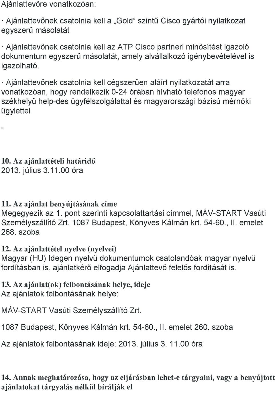 Ajánlattevőnek csatolnia kell cégszerűen aláírt nyilatkozatát arra vonatkozóan, hogy rendelkezik 0-24 órában hívható telefonos magyar székhelyű help-des ügyfélszolgálattal és magyarországi bázisú