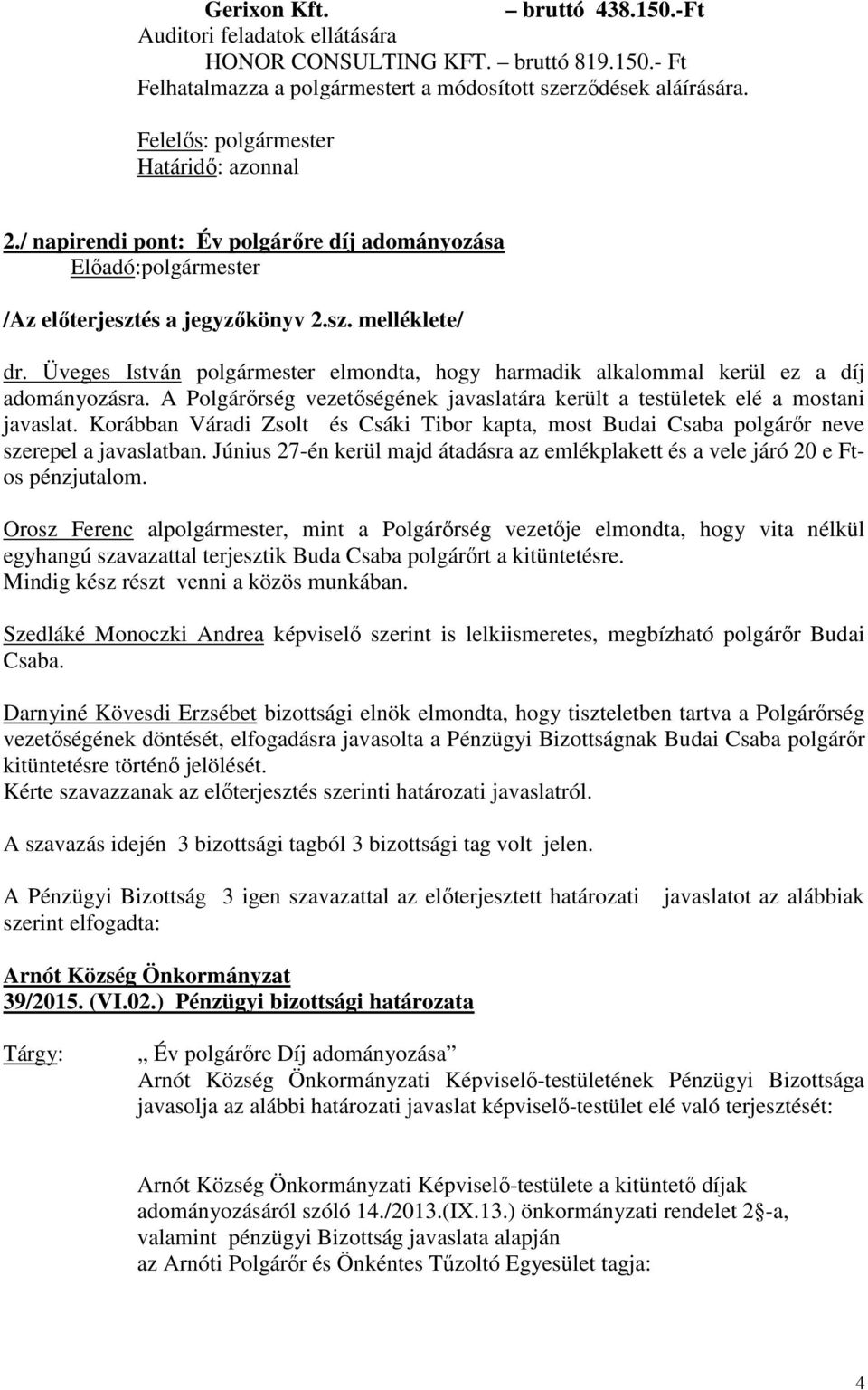 Üveges István polgármester elmondta, hogy harmadik alkalommal kerül ez a díj adományozásra. A Polgárőrség vezetőségének javaslatára került a testületek elé a mostani javaslat.