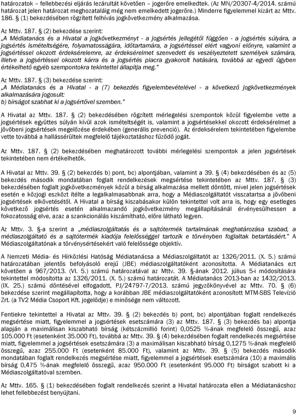 (2) bekezdése szerint: A Médiatanács és a Hivatal a jogkövetkezményt - a jogsértés jellegétől függően - a jogsértés súlyára, a jogsértés ismételtségére, folyamatosságára, időtartamára, a jogsértéssel