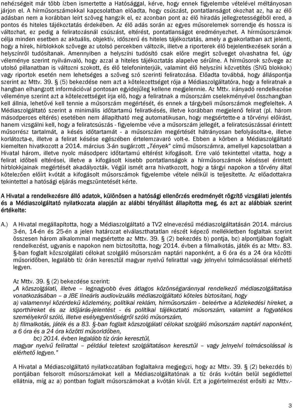 pontos és hiteles tájékoztatás érdekében. Az élő adás során az egyes műsorelemek sorrendje és hossza is változhat, ez pedig a feliratozásnál csúszást, eltérést, pontatlanságot eredményezhet.