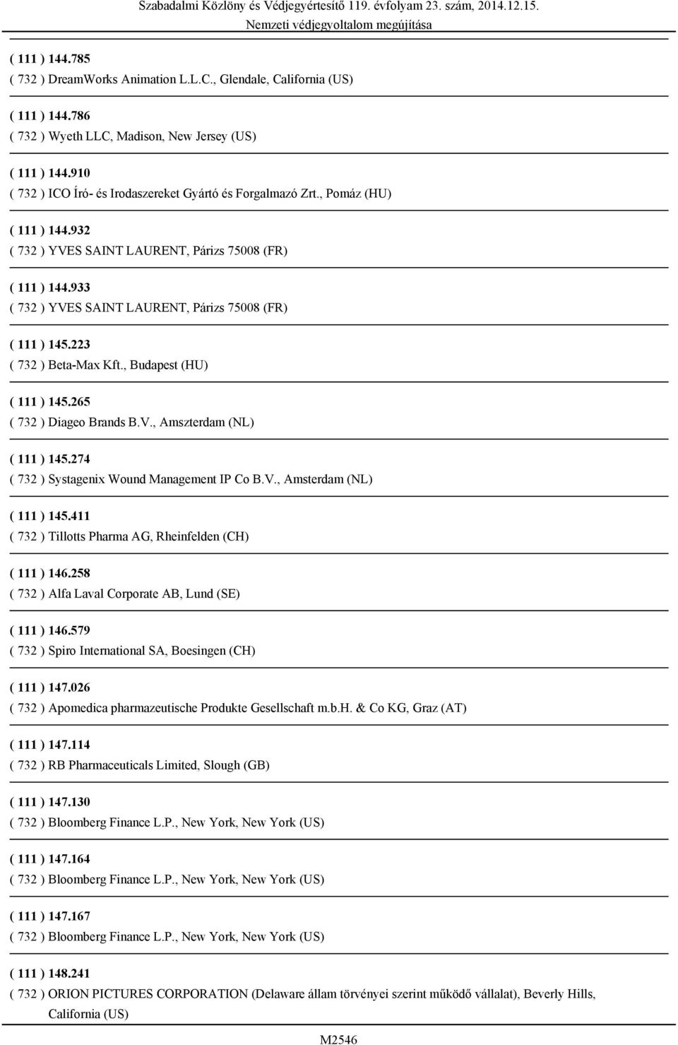 933 ( 732 ) YVES SAINT LAURENT, Párizs 75008 (FR) ( 111 ) 145.223 ( 732 ) Beta-Max Kft., Budapest (HU) ( 111 ) 145.265 ( 732 ) Diageo Brands B.V., Amszterdam (NL) ( 111 ) 145.