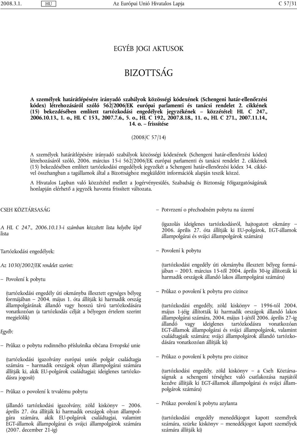 tanácsi rendelet 2. cikkének (15) bekezdésében említett tartózkodási engedélyek jegyzékének közzététel: HL C 247., 2006.10.13., 1. o., HL C 153., 2007.7.6., 5. o., HL C 192., 2007.8.18., 11. o., HL C 271.