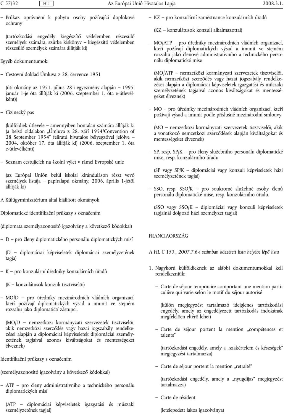 számára állítják ki) Egyéb dokumentumok: Cestovní doklad Úmluva z 28. července 1951 (úti okmány az 1951. július 28-i egyezmény alapján 1995. január 1-je óta állítják ki (2006. szeptember 1.