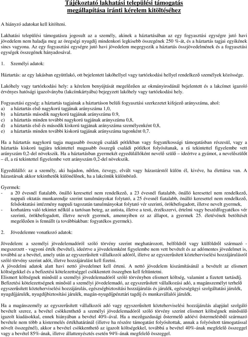 havi jövedelem nem haladja meg az öregségi nyugdíj mindenkori legkisebb összegének 250 %-át, és a háztartás tagjai egyikének sincs vagyona.