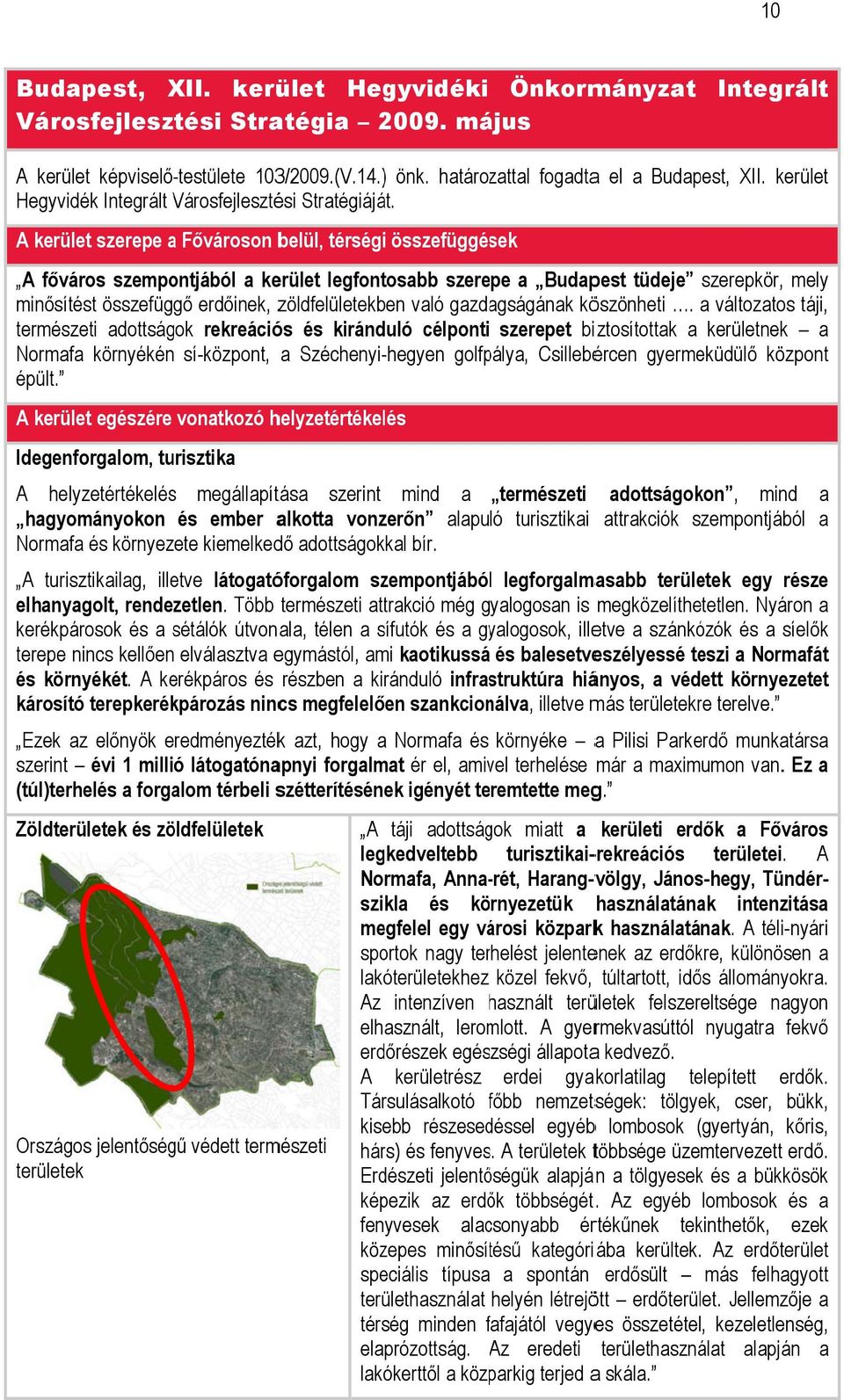 kerület Hegyvidék A kerület szerepe a Fővároson belül, térségi összefüggések A főváros szempontjából a kerület legfontosabb szerepe a Budapest tüdeje szerepkör, mely minősítést összefüggő erdőinek,