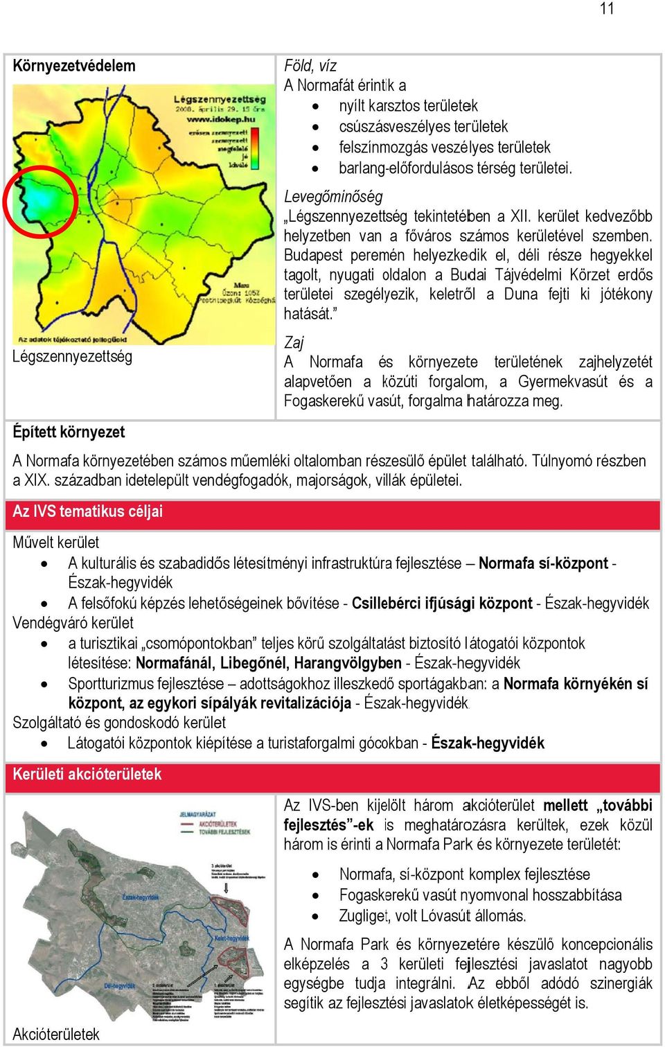Budapest peremén helyezkedik el, déli része r hegyekkel tagolt, nyugati oldalon o a Budai Tájvédelmi Körzet erdős területei szegélyezik, keletről a Duna fejti f ki jótékony hatását.