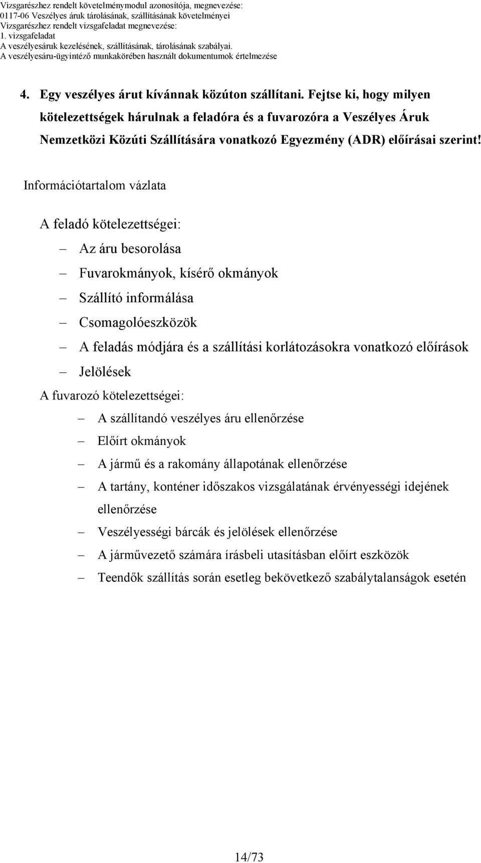 Információtartalom vázlata A feladó kötelezettségei: Az áru besorolása Fuvarokmányok, kísérő okmányok Szállító informálása Csomagolóeszközök A feladás módjára és a szállítási korlátozásokra vonatkozó