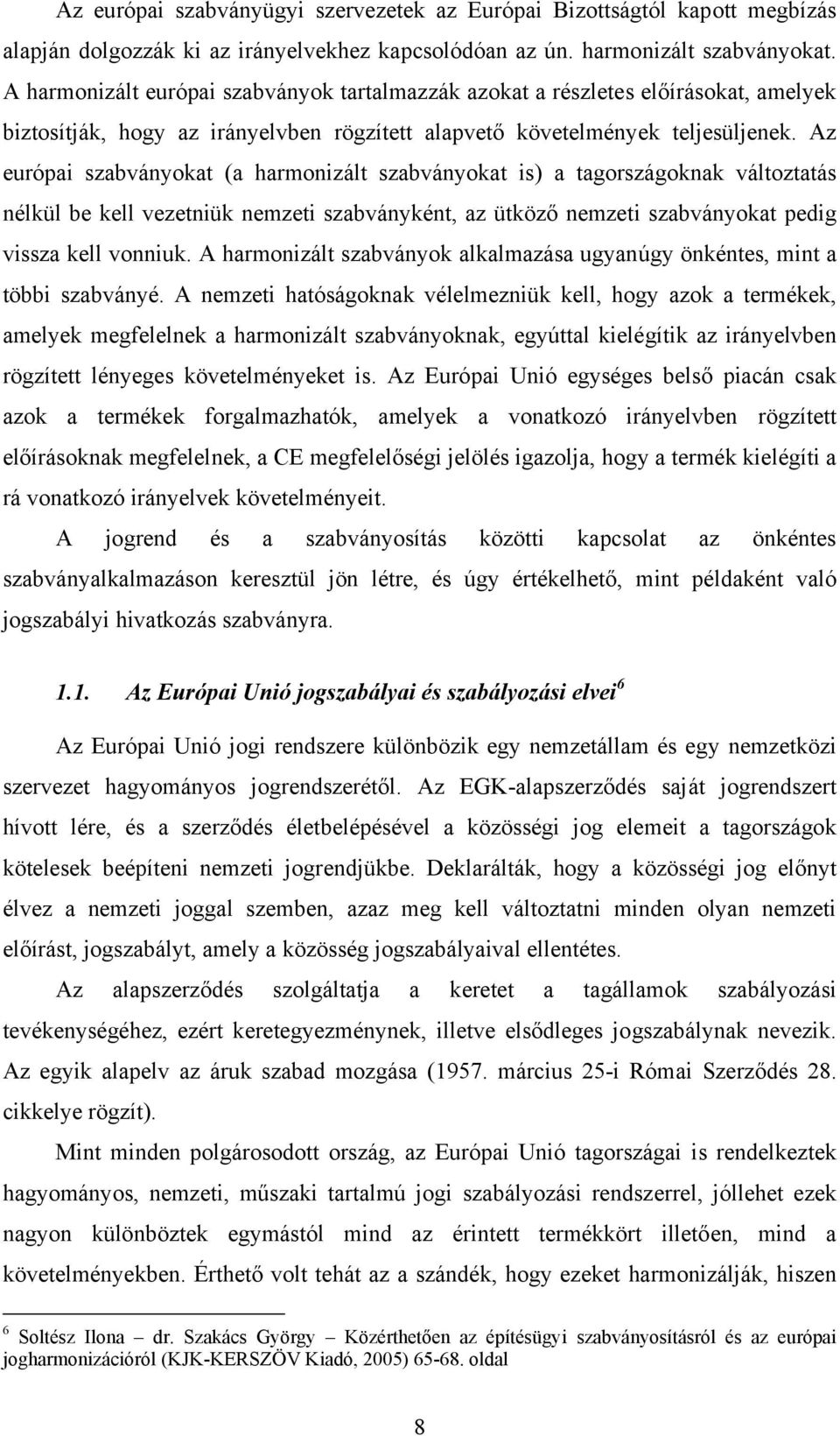 Az európai szabványokat (a harmonizált szabványokat is) a tagországoknak változtatás nélkül be kell vezetniük nemzeti szabványként, az ütköző nemzeti szabványokat pedig vissza kell vonniuk.