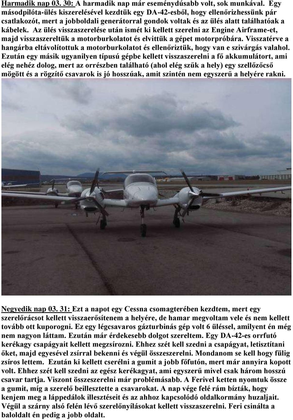 Az ülés visszaszerelése után ismét ki kellett szerelni az Engine Airframe-et, majd visszaszereltük a motorburkolatot és elvittük a gépet motorpróbára.