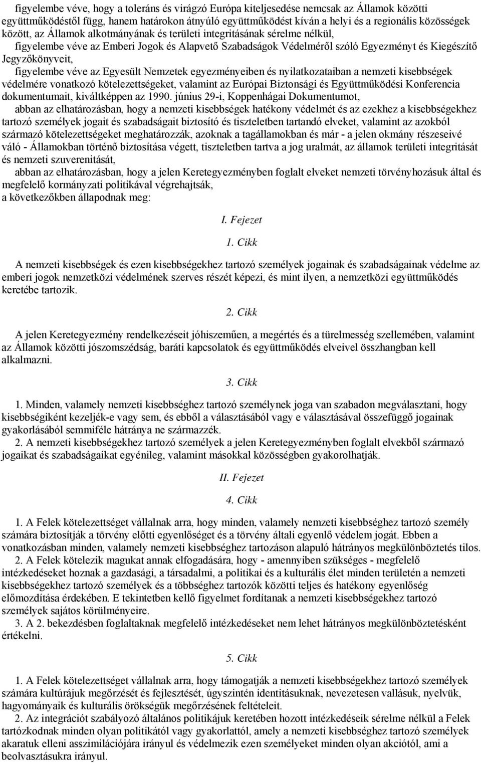 figyelembe véve az Egyesült Nemzetek egyezményeiben és nyilatkozataiban a nemzeti kisebbségek védelmére vonatkozó kötelezettségeket, valamint az Európai Biztonsági és Együttműködési Konferencia