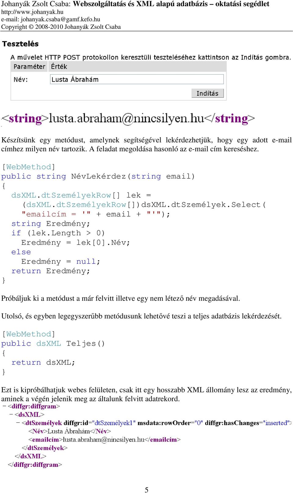 length > 0) Eredmény = lek[0].név; else Eredmény = null; return Eredmény; Próbáljuk ki a metódust a már felvitt illetve egy nem létező név megadásával.