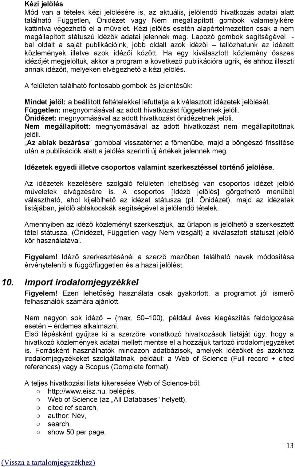 Lapozó gombok segítségével - bal oldalt a saját publikációink, jobb oldalt azok idézői tallózhatunk az idézett közlemények illetve azok idézői között.
