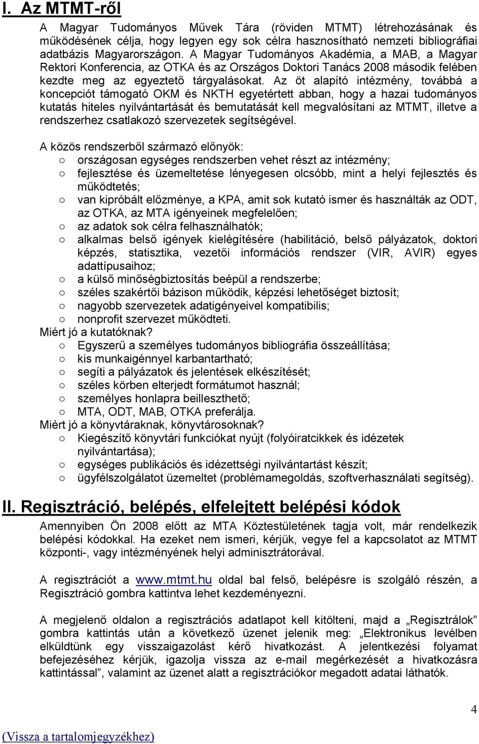 Az öt alapító intézmény, továbbá a koncepciót támogató OKM és NKTH egyetértett abban, hogy a hazai tudományos kutatás hiteles nyilvántartását és bemutatását kell megvalósítani az MTMT, illetve a