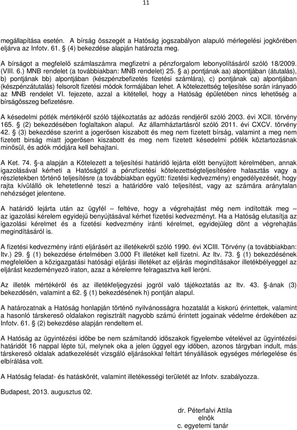 a) pontjának aa) alpontjában (átutalás), b) pontjának bb) alpontjában (készpénzbefizetés fizetési számlára), c) pontjának ca) alpontjában (készpénzátutalás) felsorolt fizetési módok formájában lehet.