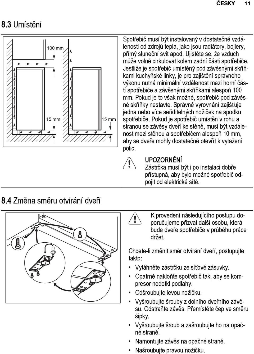 Jestliže je spotřebič umístěný pod závěsnými skříňkami kuchyňské linky, je pro zajištění správného výkonu nutná minimální vzdálenost mezi horní částí spotřebiče a závěsnými skříňkami alespoň 100 mm.