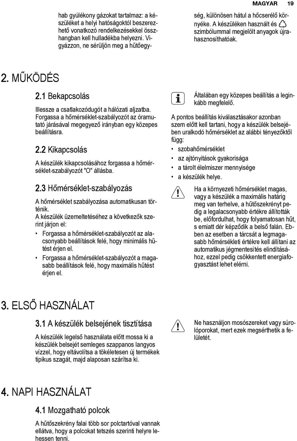 1 Bekapcsolás Illessze a csatlakozódugót a hálózati aljzatba. Forgassa a hőmérséklet-szabályozót az óramutató járásával megegyező irányban egy közepes beállításra. 2.