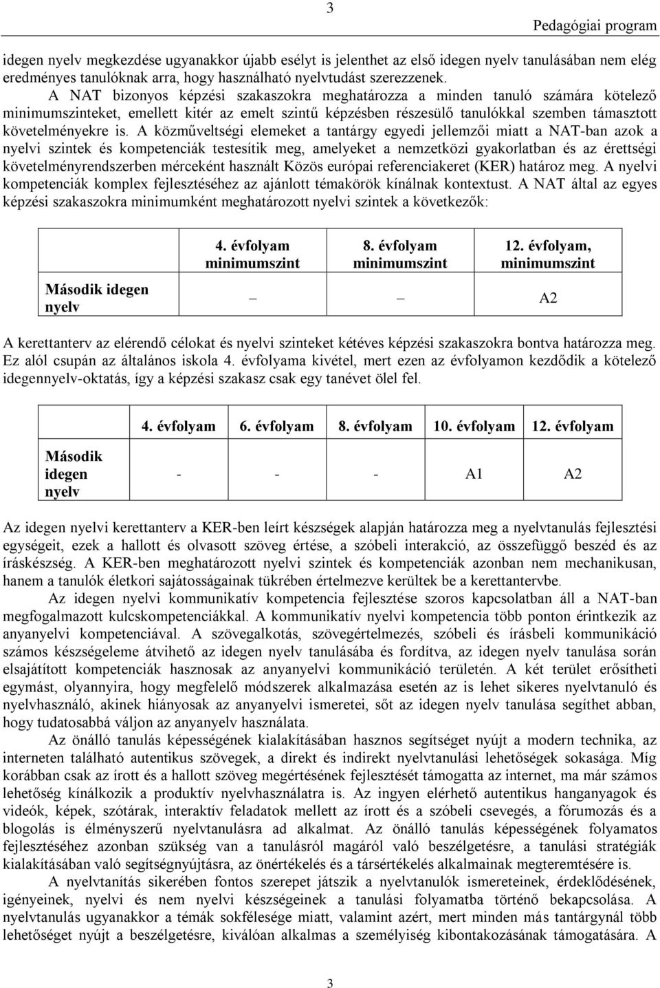 A közműveltségi elemeket a tantárgy egyedi jellemzői miatt a NAT-ban azok a nyelvi szintek és kompetenciák testesítik meg, amelyeket a nemzetközi gyakorlatban és az érettségi követelményrendszerben