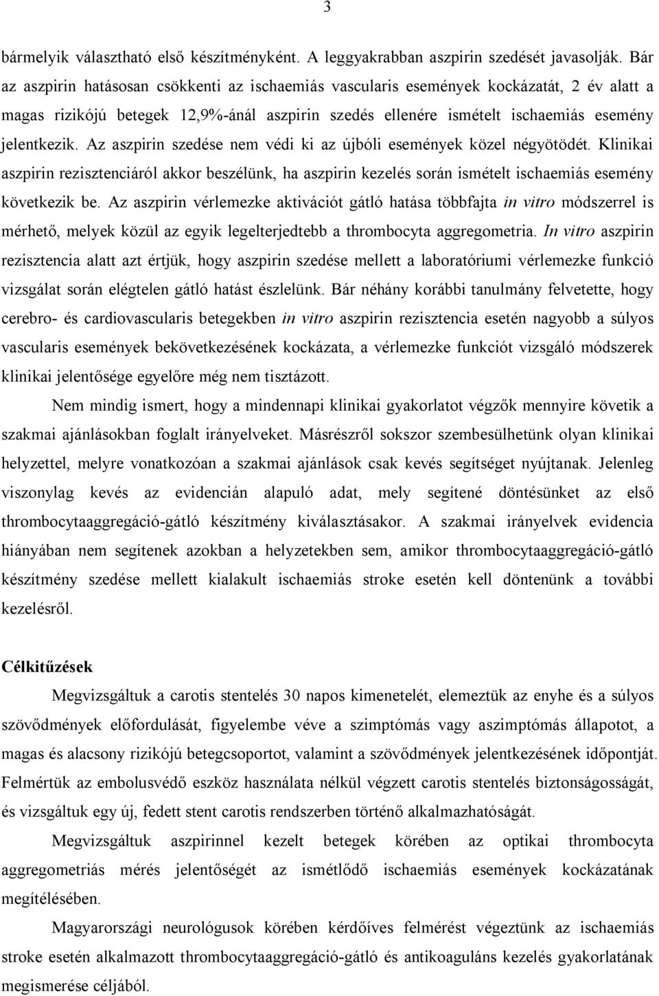 Az aszpirin szedése nem védi ki az újbóli események közel négyötödét. Klinikai aszpirin rezisztenciáról akkor beszélünk, ha aszpirin kezelés során ismételt ischaemiás esemény következik be.