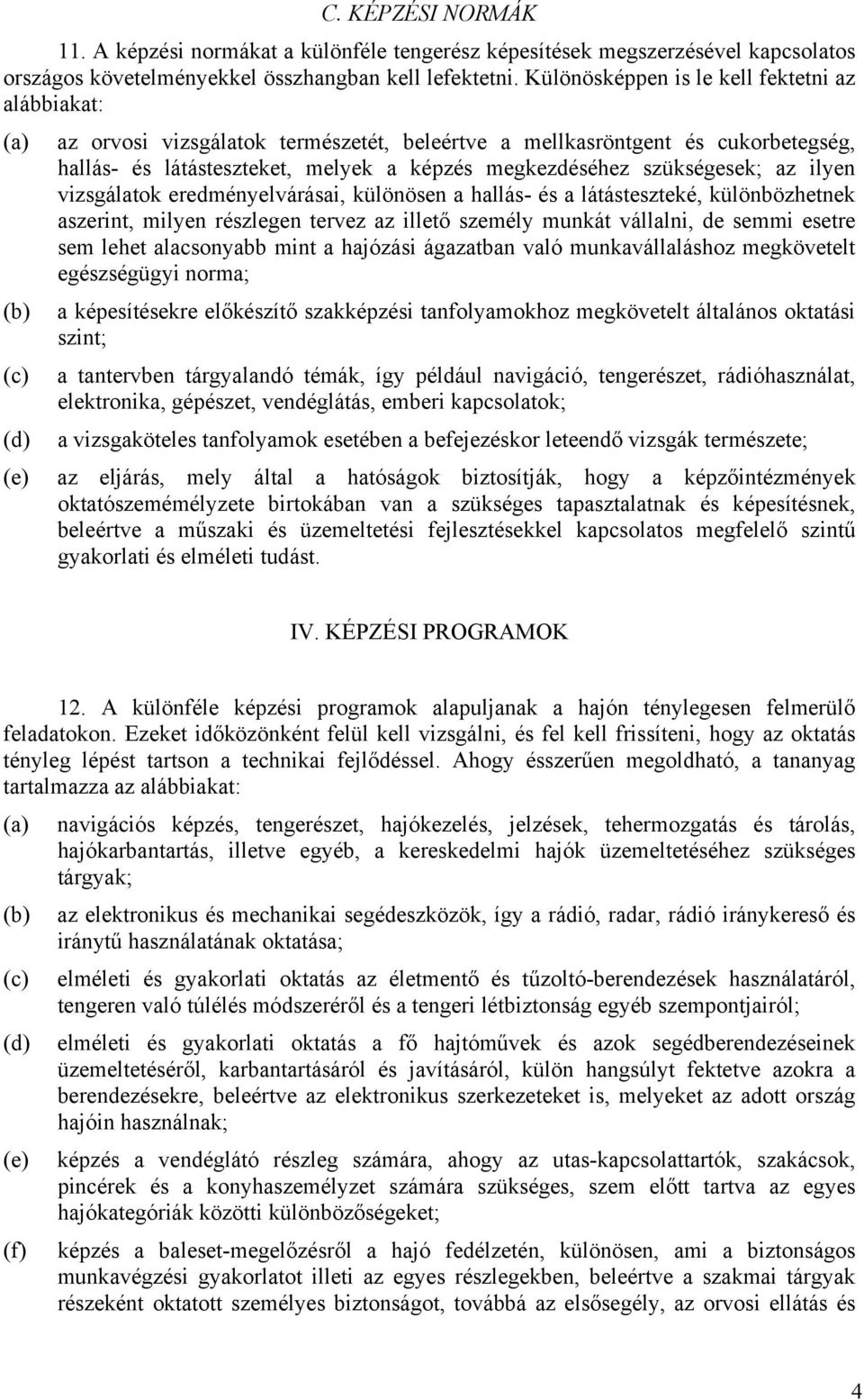 szükségesek; az ilyen vizsgálatok eredményelvárásai, különösen a hallás- és a látásteszteké, különbözhetnek aszerint, milyen részlegen tervez az illető személy munkát vállalni, de semmi esetre sem