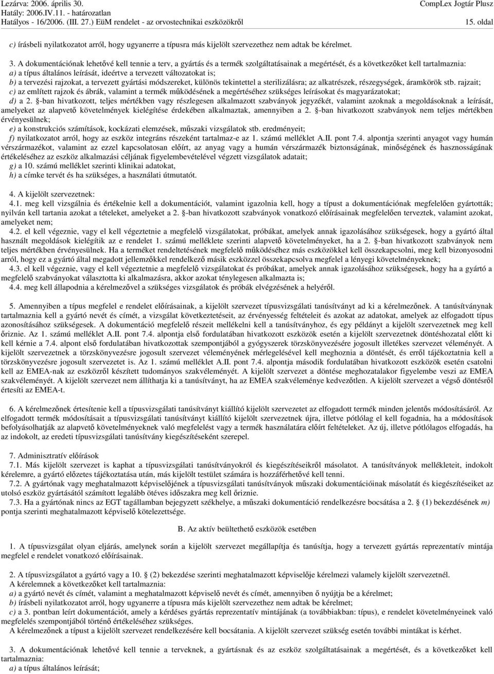 változatokat is; b) a tervezési rajzokat, a tervezett gyártási módszereket, különös tekintettel a sterilizálásra; az alkatrészek, részegységek, áramkörök stb.