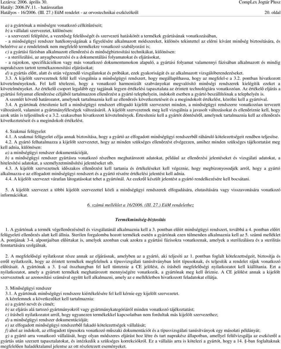 termékekre vonatkozó szabályozást is; c) a gyártási fázisban alkalmazott ellenrzési és minségbiztosítási technikákat, különösen: - a sterilizálási, az anyagbeszerzési és a dokumentálási folyamatokat