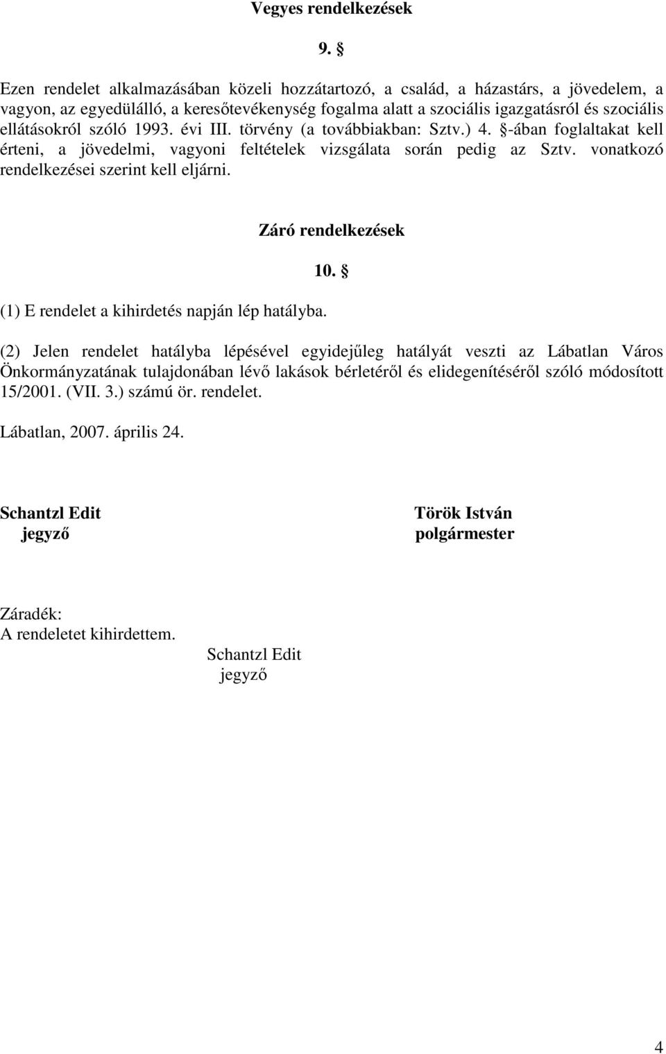 szóló 1993. évi III. törvény (a továbbiakban: Sztv.) 4. -ában foglaltakat kell érteni, a jövedelmi, vagyoni feltételek vizsgálata során pedig az Sztv. vonatkozó rendelkezései szerint kell eljárni.