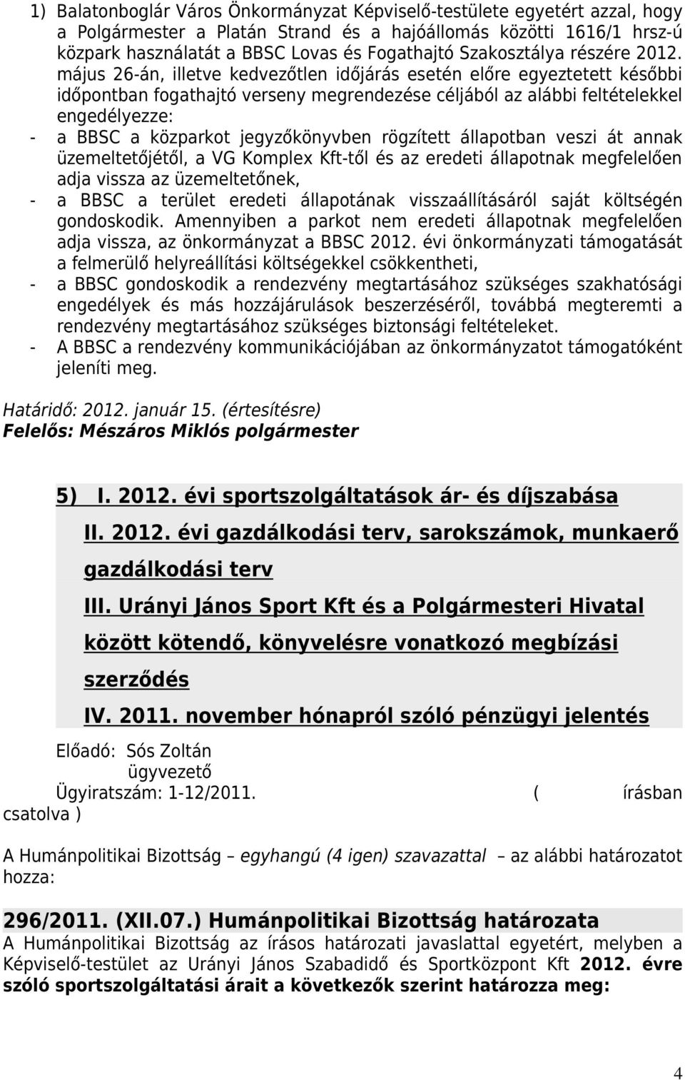 május 26-án, illetve kedvezőtlen időjárás esetén előre egyeztetett későbbi időpontban fogathajtó verseny megrendezése céljából az alábbi feltételekkel engedélyezze: - a BBSC a közparkot könyvben