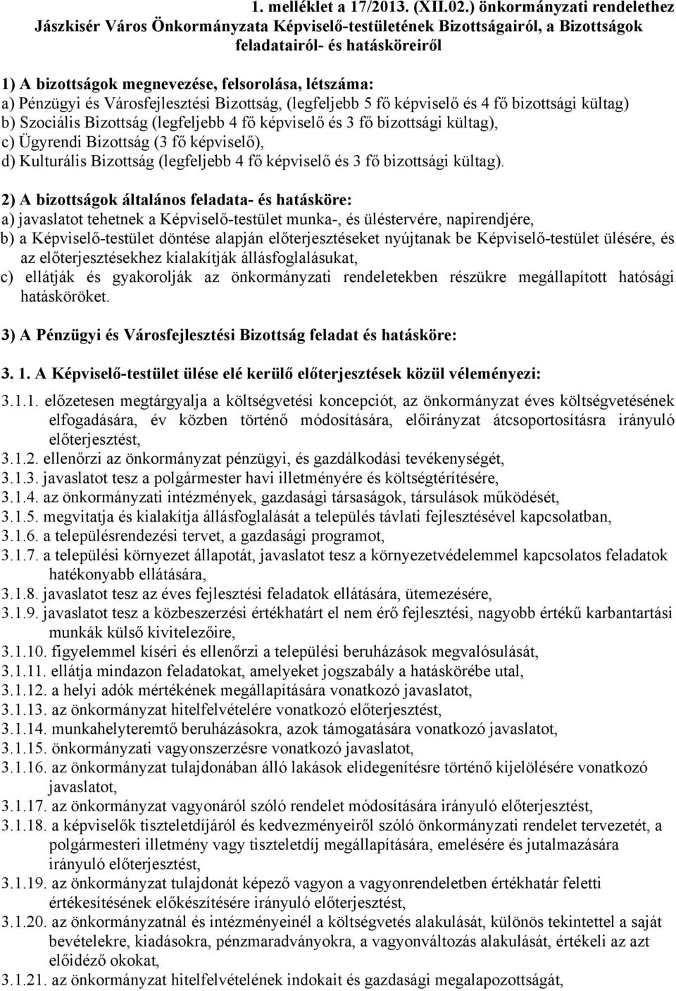 Pénzügyi és Városfejlesztési Bizottság, (legfeljebb 5 fő képviselő és 4 fő bizottsági kültag) b) Szociális Bizottság (legfeljebb 4 fő képviselő és 3 fő bizottsági kültag), c) Ügyrendi Bizottság (3 fő