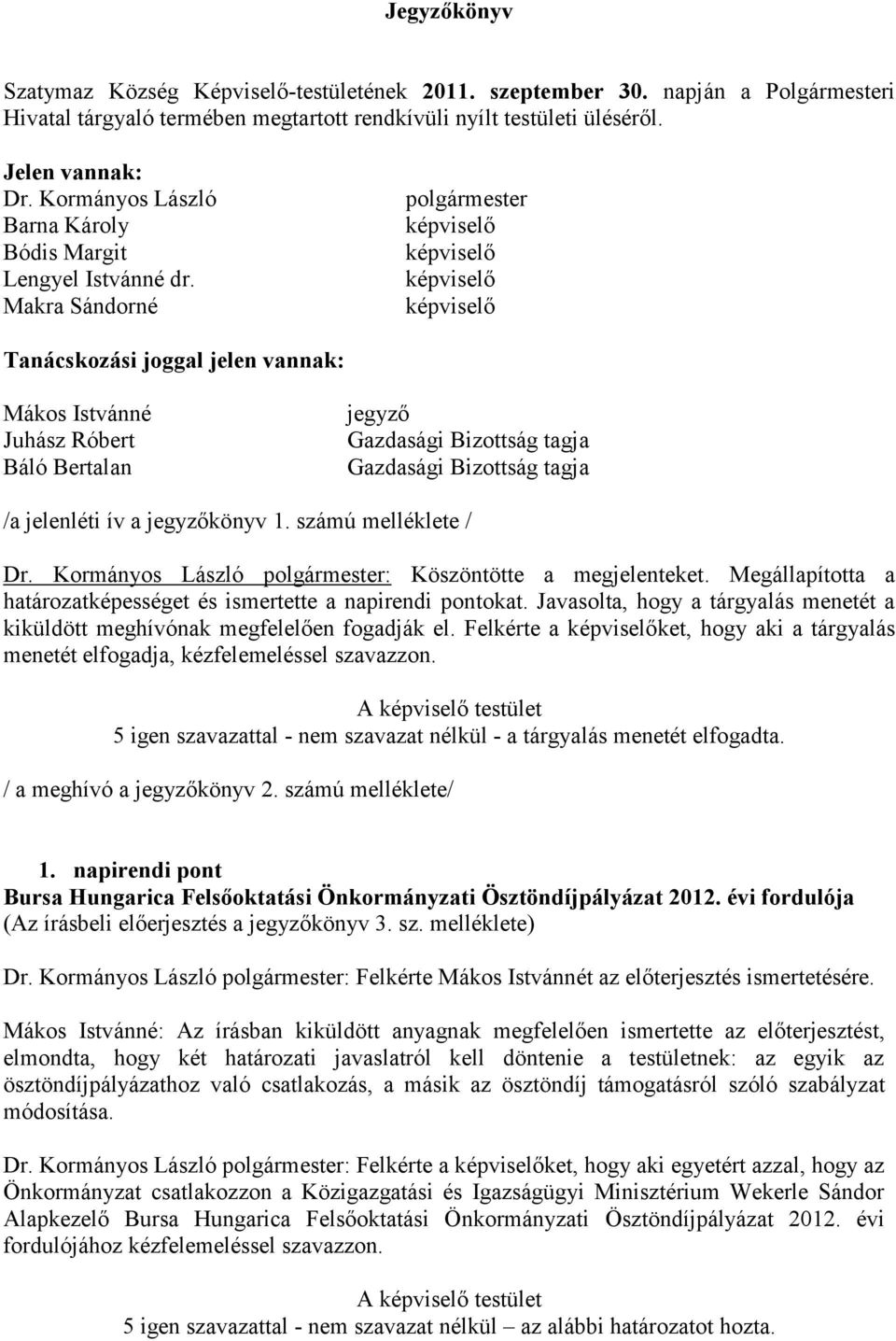 Makra Sándorné polgármester képviselő képviselő képviselő képviselő Tanácskozási joggal jelen vannak: Mákos Istvánné Juhász Róbert Báló Bertalan jegyző Gazdasági Bizottság tagja Gazdasági Bizottság