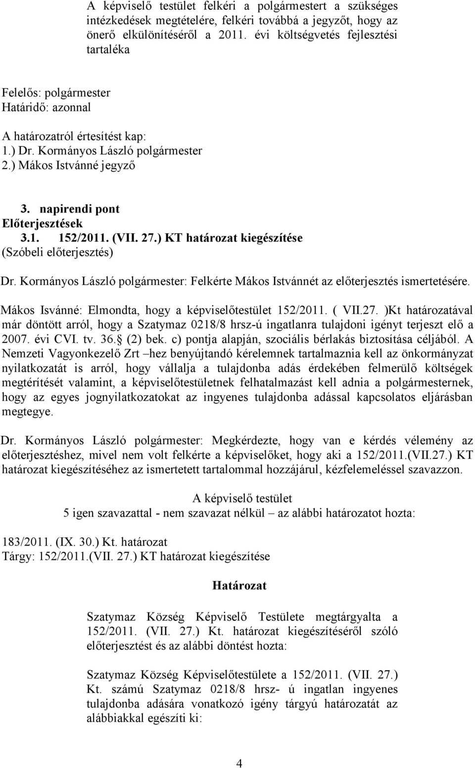 napirendi pont Előterjesztések 3.1. 152/2011. (VII. 27.) KT határozat kiegészítése (Szóbeli előterjesztés) Dr. Kormányos László polgármester: Felkérte Mákos Istvánnét az előterjesztés ismertetésére.