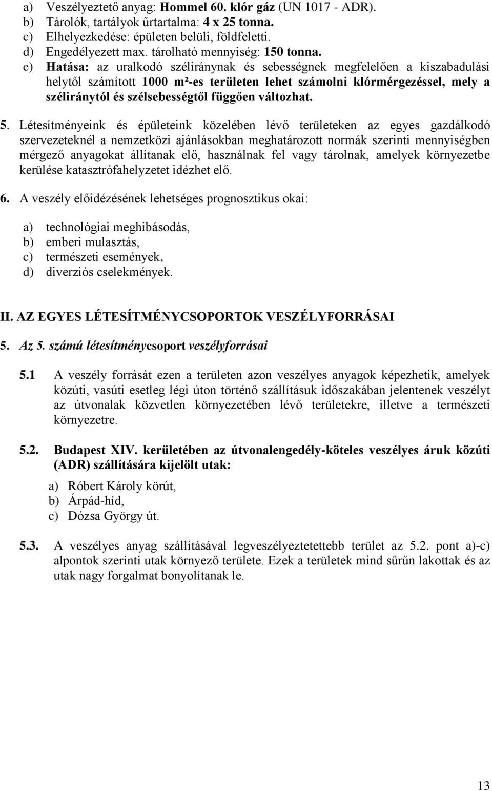 e) Hatása: az uralkodó széliránynak és sebességnek megfelelően a kiszabadulási helytől számított 1000 m²-es területen lehet számolni klórmérgezéssel, mely a széliránytól és szélsebességtől függően