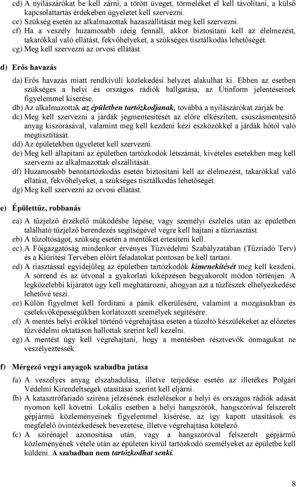 cf) Ha a veszély huzamosabb ideig fennáll, akkor biztosítani kell az élelmezést, takarókkal való ellátást, fekvőhelyeket, a szükséges tisztálkodás lehetőségét.