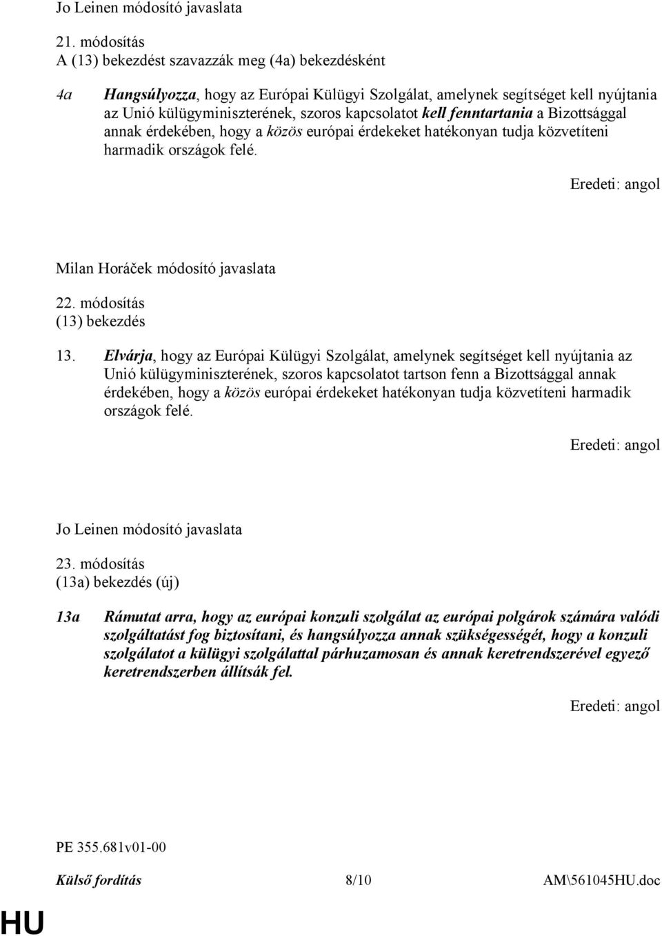 fenntartania a Bizottsággal annak érdekében, hogy a közös európai érdekeket hatékonyan tudja közvetíteni harmadik országok felé. Milan Horáček módosító javaslata 22. módosítás (13) bekezdés 13.