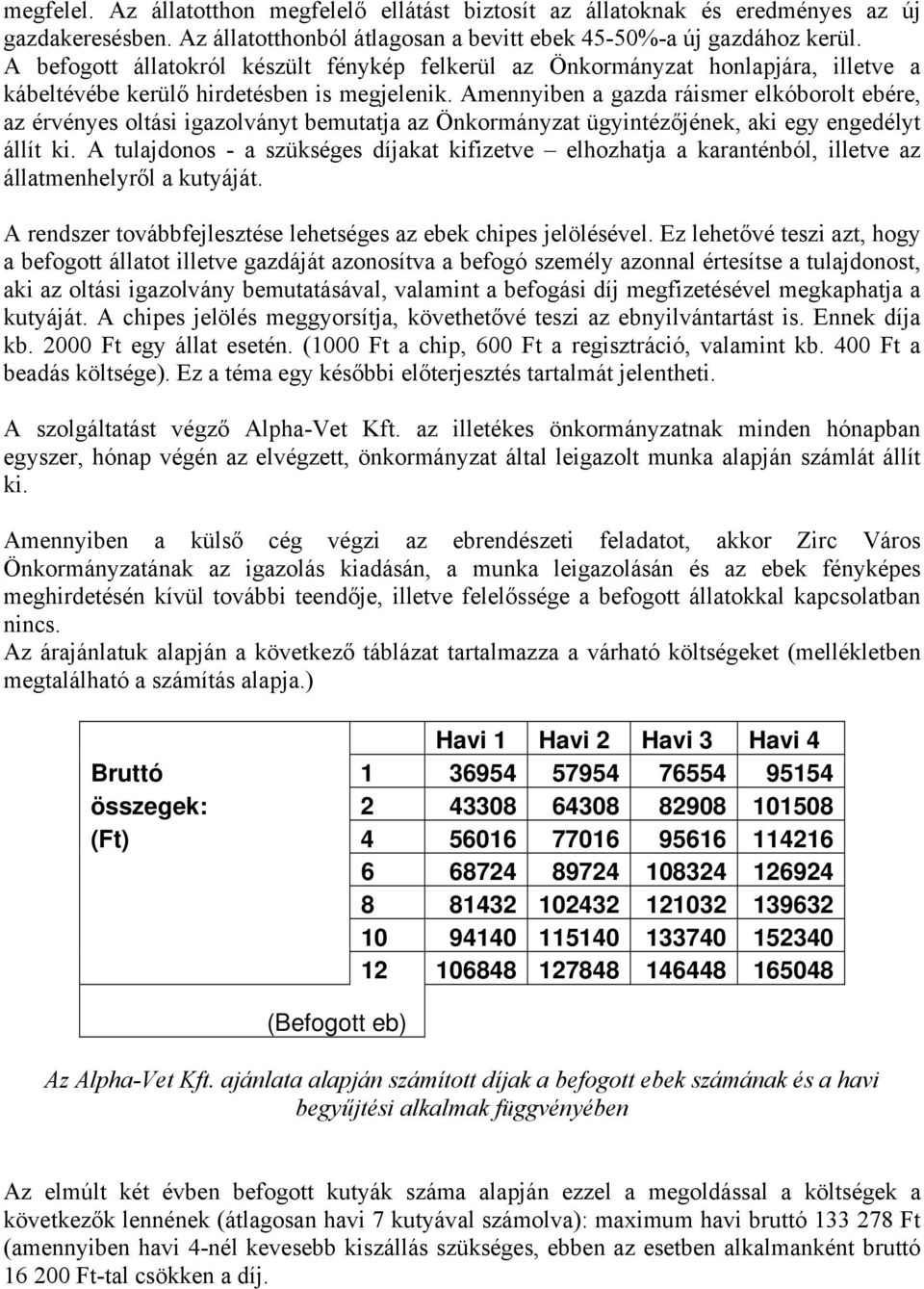 Amennyiben a gazda ráismer elkóborolt ebére, az érvényes oltási igazolványt bemutatja az Önkormányzat ügyintézőjének, aki egy engedélyt állít ki.