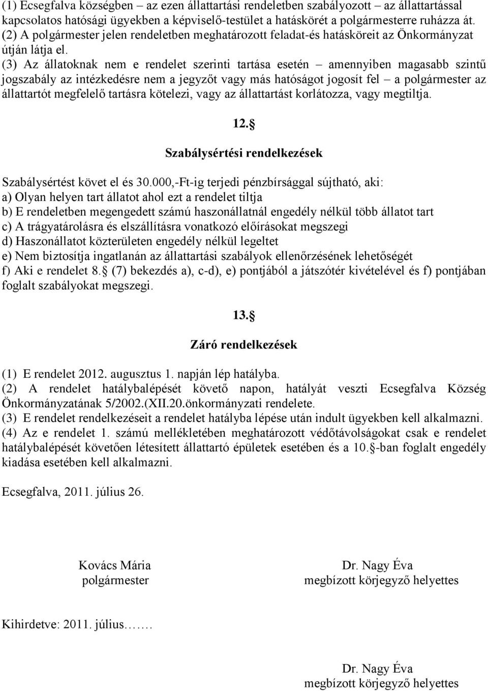 (3) Az állatoknak nem e rendelet szerinti tartása esetén amennyiben magasabb szintű jogszabály az intézkedésre nem a jegyzőt vagy más hatóságot jogosít fel a polgármester az állattartót megfelelő