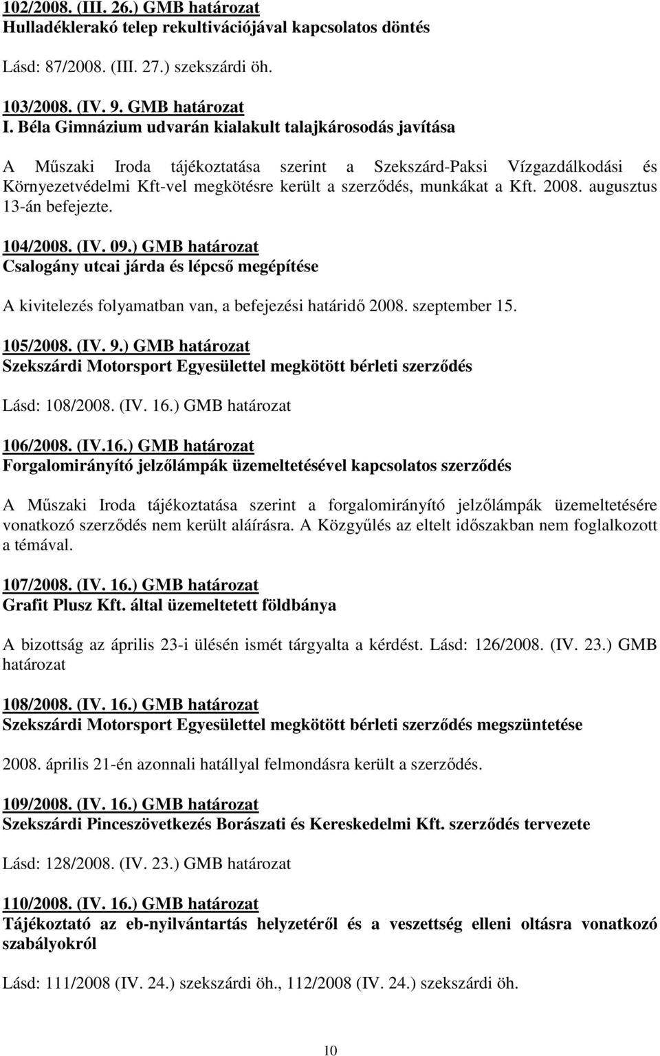 Kft. 2008. augusztus 13-án befejezte. 104/2008. (IV. 09.) GMB határozat Csalogány utcai járda és lépcsı megépítése A kivitelezés folyamatban van, a befejezési határidı 2008. szeptember 15. 105/2008.